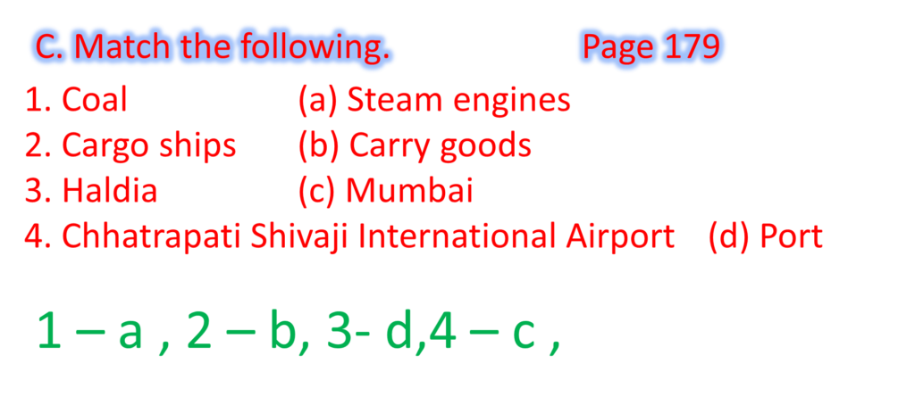 1. Coal			(a) Steam engines 
2. Cargo ships	(b) Carry goods 
3. Haldia			(c) Mumbai
4. Chhatrapati Shivaji International Airport	(d) Port 
